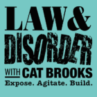 Graphic with the title "LAW & DISORDER" in bold and grunge fonts, "WITH CAT BROOKS" below in a simple font, and the tagline "Expose. Agitate. Build." on a light teal background.