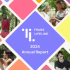 Cover for Trans Lifeline's 2024 Annual Report. A purple diamond with "TRANS LIFELINE" and "10 Years of Radical Community Care, 2024 Annual Report" in white text is centered on the image. Surrounding the diamond are several smaller, diamond-shaped images featuring diverse trans individuals smiling and interacting in various settings, including outdoors. Some appear to be talking on the phone, others are laughing with friends, and one person has their arms outstretched in a celebratory pose. The background behind these smaller images is a colorful, mosaic-like pattern of yellow, orange, and blue squares and diamonds.