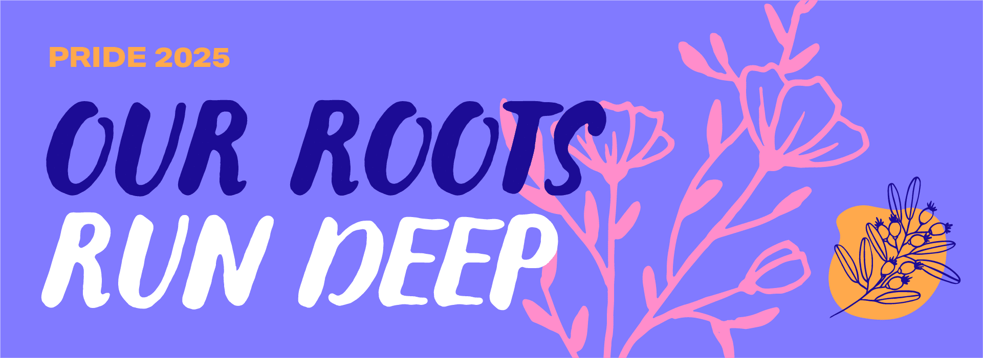 A horizontal banner with a purple background. In the top left corner, "PRIDE 2025" is written in yellow. Below it, the words "OUR ROOTS" are in dark blue, and "RUN DEEP" is in white, both in a handwritten font. On the right side, there are stylized pink floral outlines and a yellow organic shape with dark blue outlines of berries or seeds.